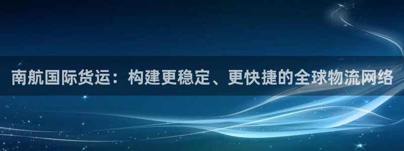 k豆钱包怎么买朋友的豆：南航国际货运：构建更稳定、更快捷